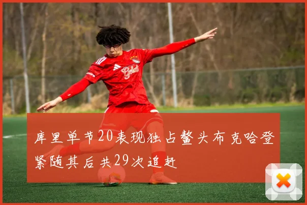 库里单节20表现独占鳌头布克哈登紧随其后共29次追赶