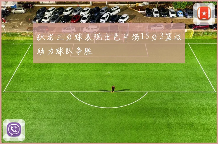 狄龙三分球表现出色半场15分3篮板助力球队争胜