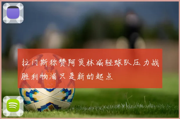 拉门斯称赞阿莫林减轻球队压力战胜利物浦只是新的起点