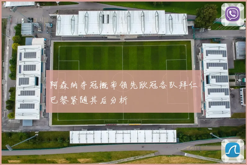 阿森纳夺冠概率领先欧冠各队拜仁巴黎紧随其后分析