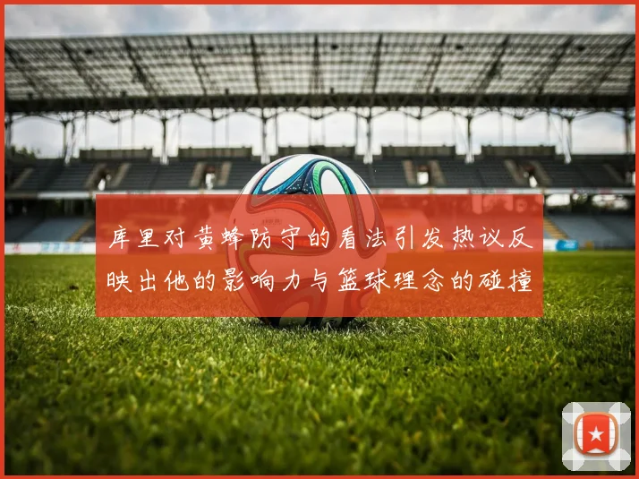 库里对黄蜂防守的看法引发热议反映出他的影响力与篮球理念的碰撞