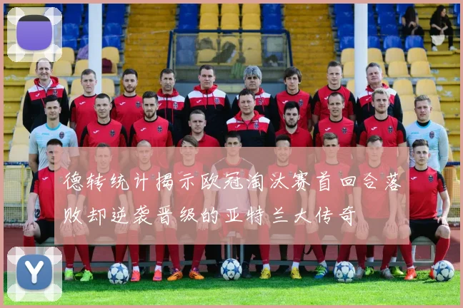 德转统计揭示欧冠淘汰赛首回合落败却逆袭晋级的亚特兰大传奇