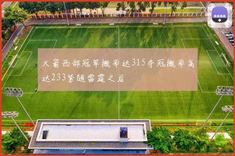 火箭西部冠军概率达315夺冠概率高达233紧随雷霆之后
