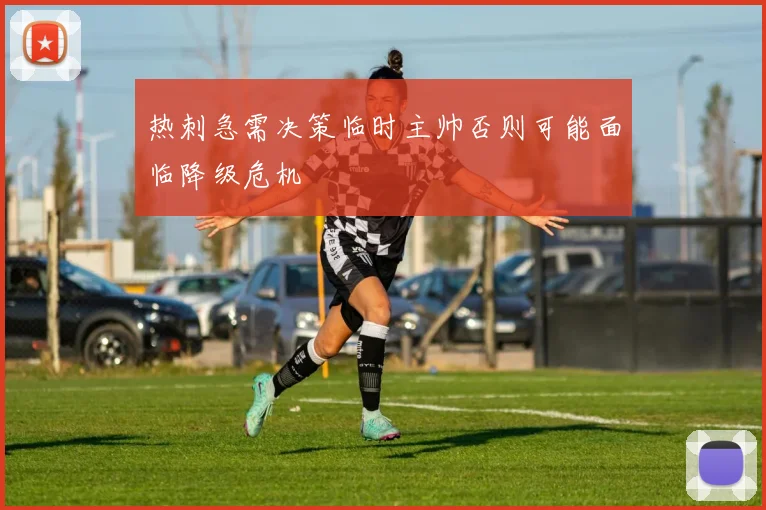 热刺急需决策临时主帅否则可能面临降级危机