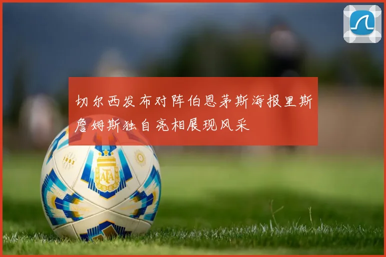 切尔西发布对阵伯恩茅斯海报里斯詹姆斯独自亮相展现风采