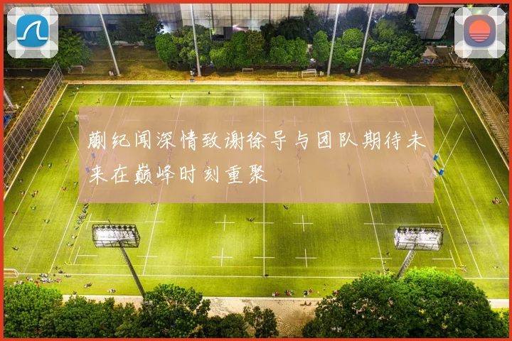 蒯纪闻深情致谢徐导与团队期待未来在巅峰时刻重聚