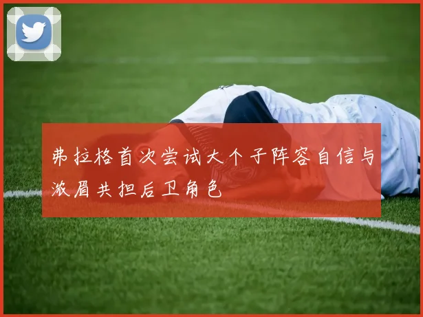 弗拉格首次尝试大个子阵容自信与浓眉共担后卫角色