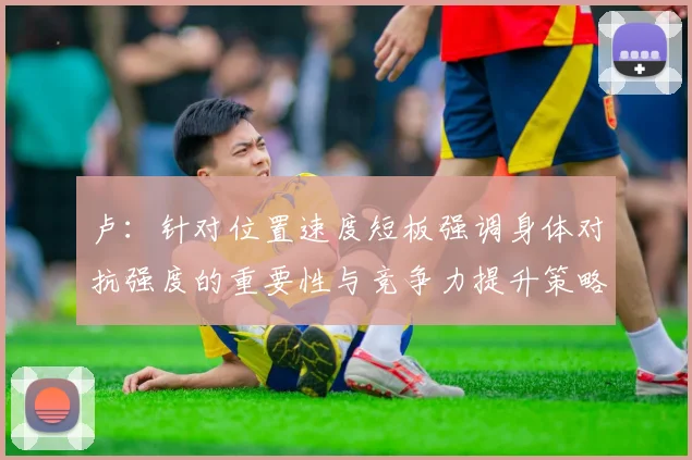卢：针对位置速度短板强调身体对抗强度的重要性与竞争力提升策略